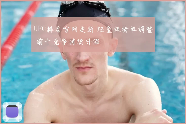 UFC排名官网更新 轻量级榜单调整 前十竞争持续升温