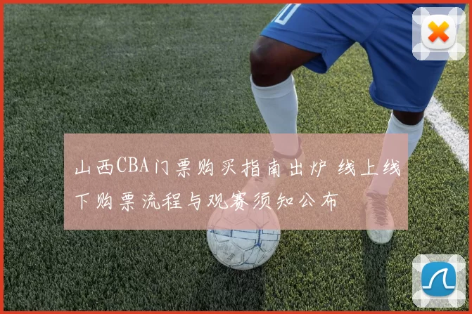 山西CBA门票购买指南出炉 线上线下购票流程与观赛须知公布