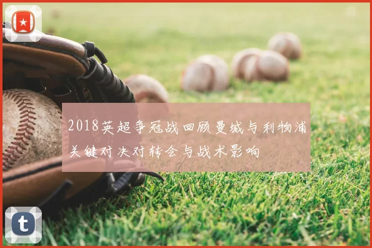 2018英超争冠战回顾曼城与利物浦关键对决对转会与战术影响