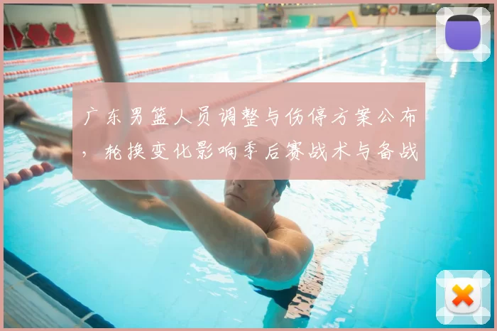 广东男篮人员调整与伤停方案公布，轮换变化影响季后赛战术与备战安排
