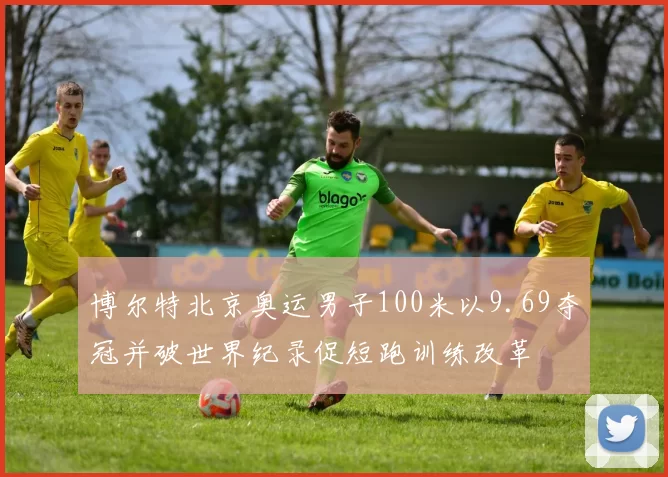 博尔特北京奥运男子100米以9.69夺冠并破世界纪录促短跑训练改革