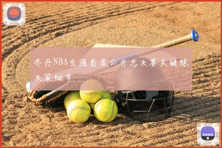 乔丹NBA生涯首度公开总决赛关键球决策细节