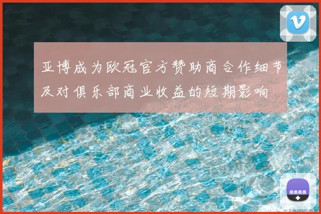 亚博成为欧冠官方赞助商合作细节及对俱乐部商业收益的短期影响