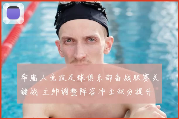 希腊人竞技足球俱乐部备战联赛关键战 主帅调整阵容冲击积分提升