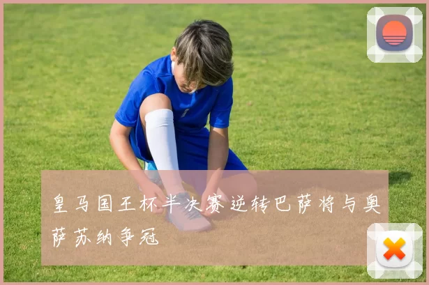 皇马国王杯半决赛逆转巴萨将与奥萨苏纳争冠