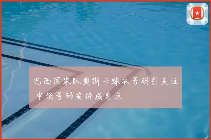 巴西国家队奥斯卡球衣号码引关注 中场号码安排成看点