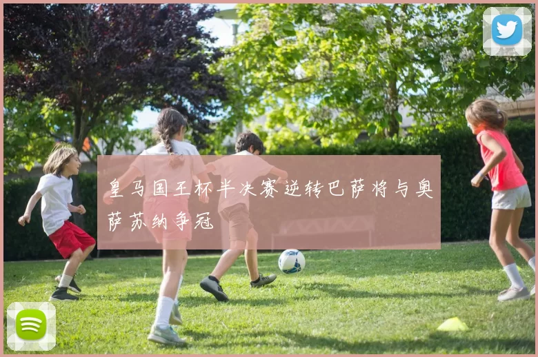 皇马国王杯半决赛逆转巴萨将与奥萨苏纳争冠