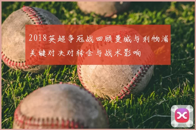 2018英超争冠战回顾曼城与利物浦关键对决对转会与战术影响