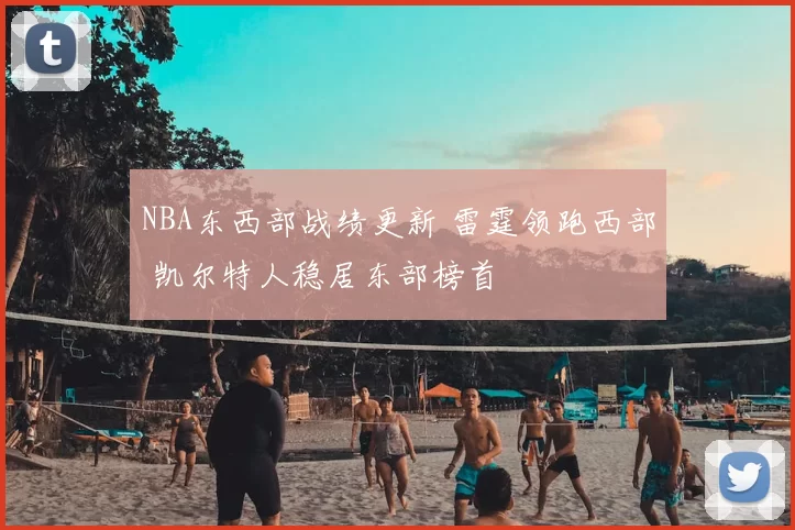 NBA东西部战绩更新 雷霆领跑西部 凯尔特人稳居东部榜首