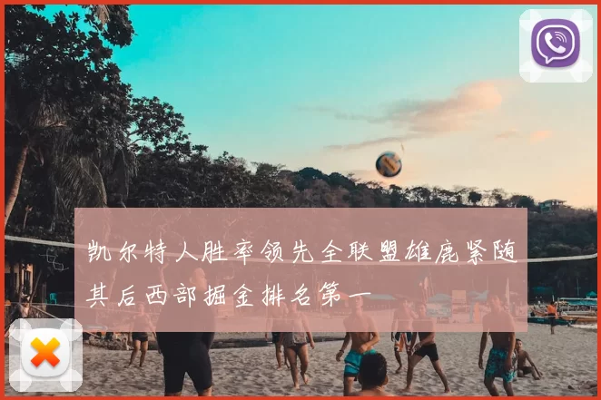 凯尔特人胜率领先全联盟雄鹿紧随其后西部掘金排名第一