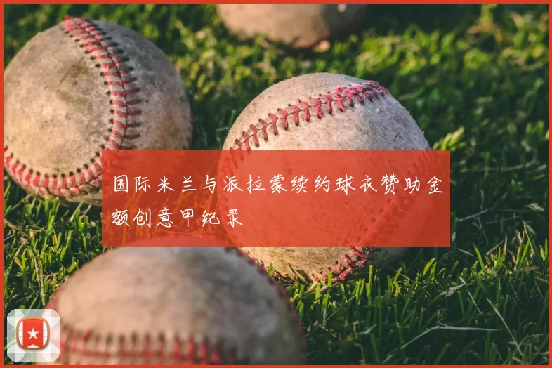 国际米兰与派拉蒙续约球衣赞助金额创意甲纪录