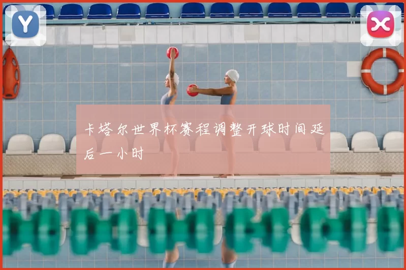 卡塔尔世界杯赛程调整开球时间延后一小时