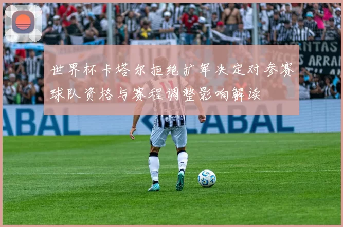 世界杯卡塔尔拒绝扩军决定对参赛球队资格与赛程调整影响解读