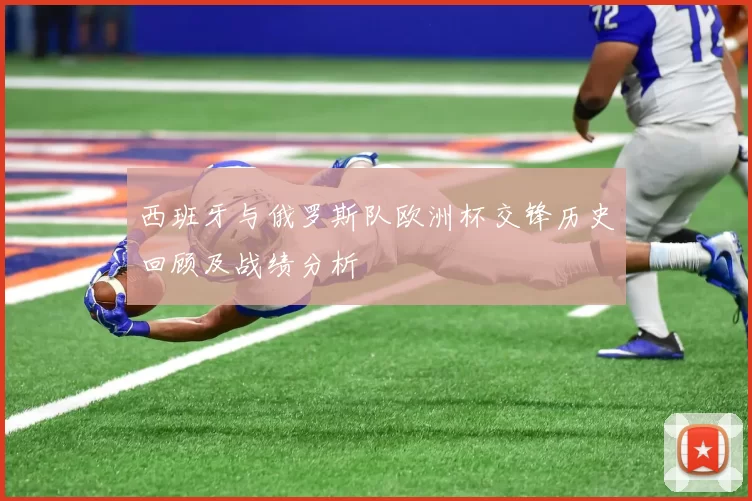 西班牙与俄罗斯队欧洲杯交锋历史回顾及战绩分析