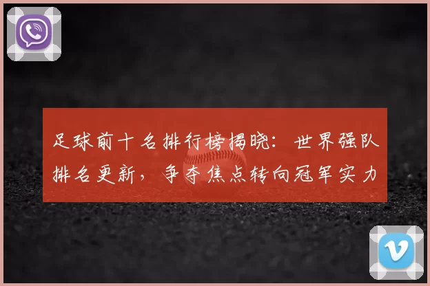 足球前十名排行榜揭晓：世界强队排名更新，争夺焦点转向冠军实力排名