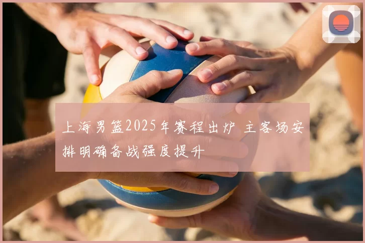 上海男篮2025年赛程出炉 主客场安排明确备战强度提升