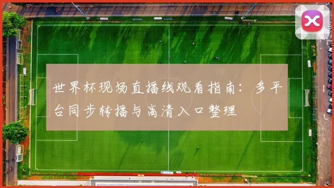 世界杯现场直播线观看指南：多平台同步转播与高清入口整理
