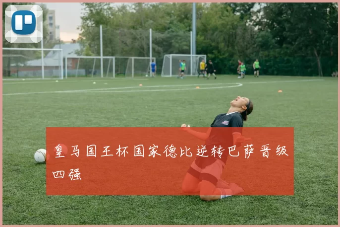 皇马国王杯国家德比逆转巴萨晋级四强