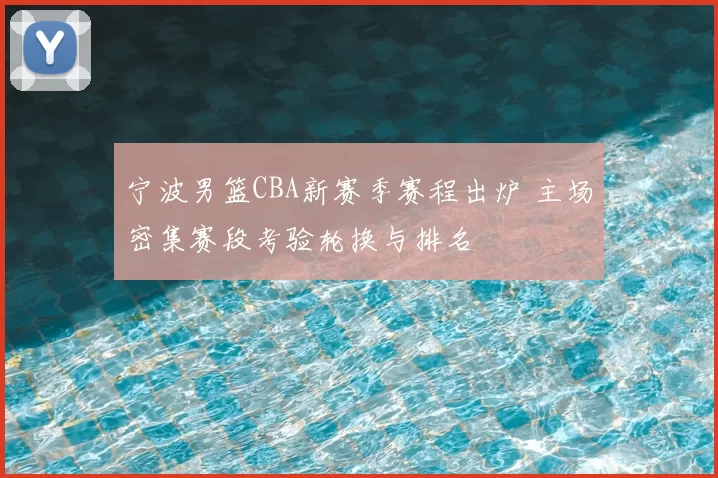 宁波男篮CBA新赛季赛程出炉 主场密集赛段考验轮换与排名