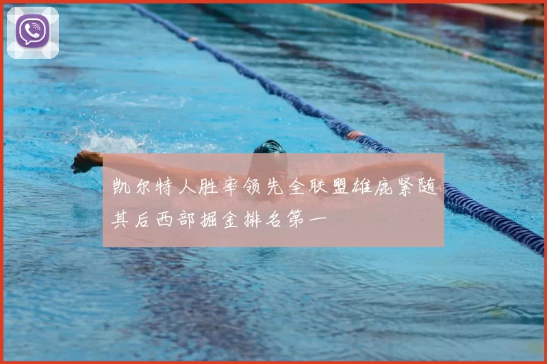 凯尔特人胜率领先全联盟雄鹿紧随其后西部掘金排名第一