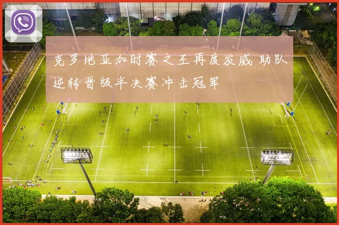 克罗地亚加时赛之王再度发威 助队逆转晋级半决赛冲击冠军