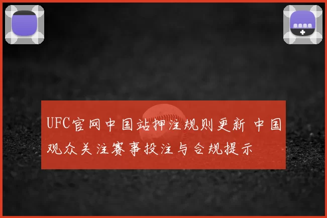 UFC官网中国站押注规则更新 中国观众关注赛事投注与合规提示