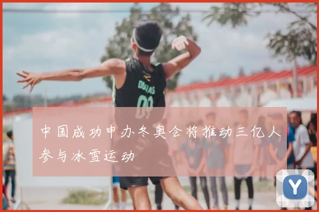 中国成功申办冬奥会将推动三亿人参与冰雪运动