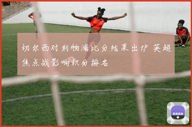 切尔西对利物浦比分结果出炉 英超焦点战影响积分排名