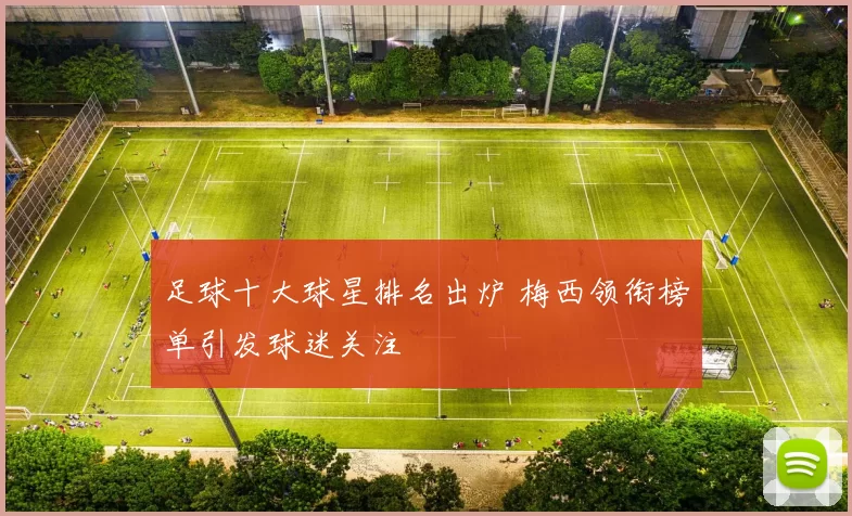 足球十大球星排名出炉 梅西领衔榜单引发球迷关注