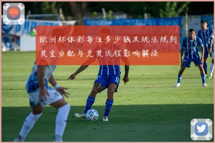 欧洲杯体彩每注多少钱及玩法规则奖金分配与兑奖流程影响解读