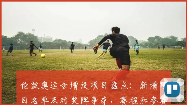 伦敦奥运会增设项目盘点：新增项目名单及对奖牌争夺、赛程和参赛国影响