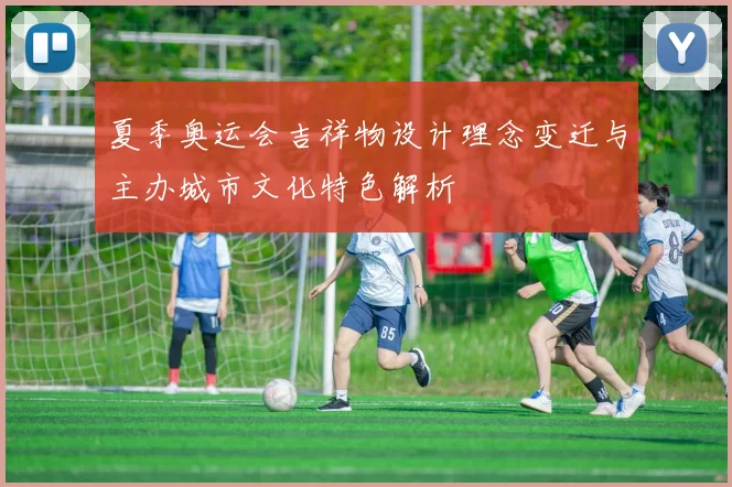 夏季奥运会吉祥物设计理念变迁与主办城市文化特色解析
