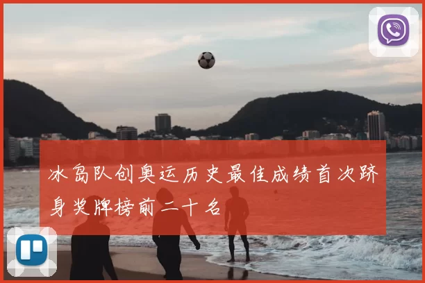 冰岛队创奥运历史最佳成绩首次跻身奖牌榜前二十名