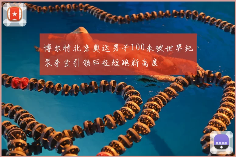 博尔特北京奥运男子100米破世界纪录夺金引领田径短跑新高度